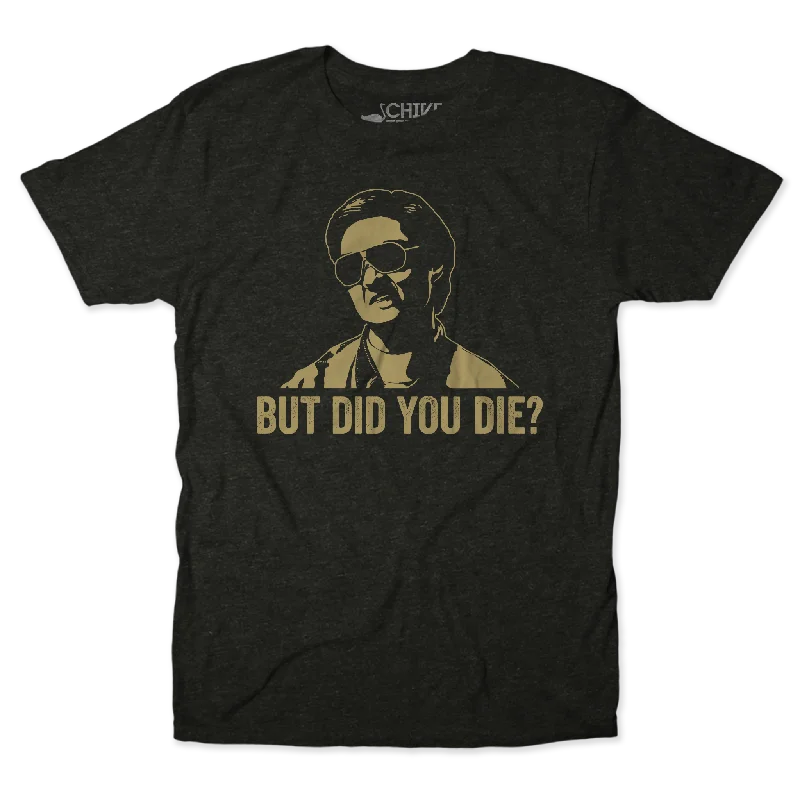 But Did You Die Unisex Tee Fleece Nylon Spandex